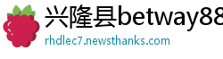 兴隆县betway88必威官网备用